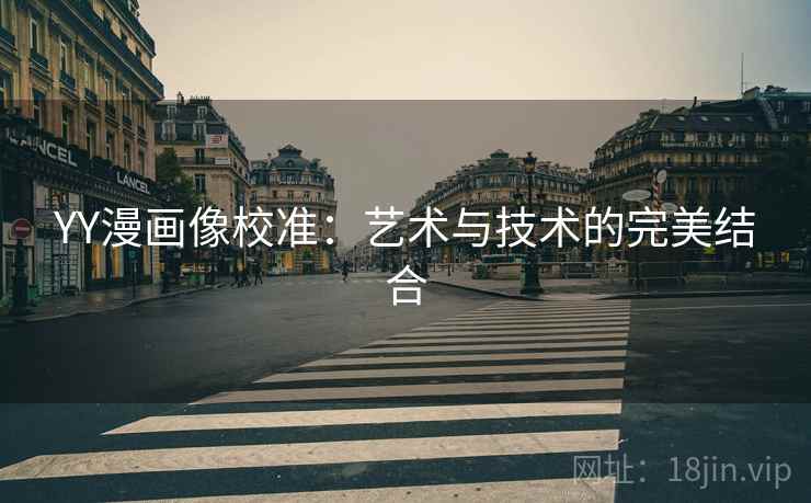 YY漫画像校准:艺术与技术的完美结合 YY漫画像校准:艺术与技术的完美结合