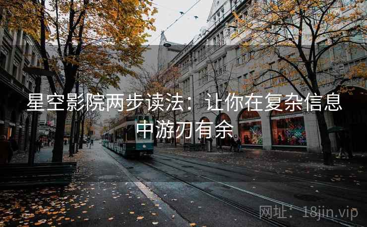 星空影院两步读法:让你在复杂信息中游刃有余 星空影院两步读法:让你在复杂信息中游刃有余