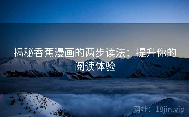 揭秘香蕉漫画的两步读法：提升你的阅读体验