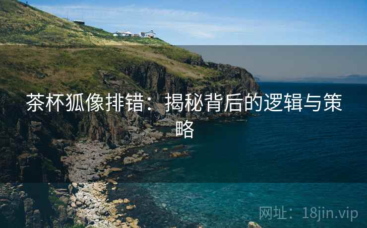 茶杯狐像排错：揭秘背后的逻辑与策略