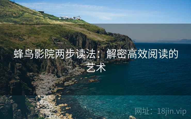 蜂鸟影院两步读法:解密高效阅读的艺术 蜂鸟影院两步读法:解密高效阅读的艺术