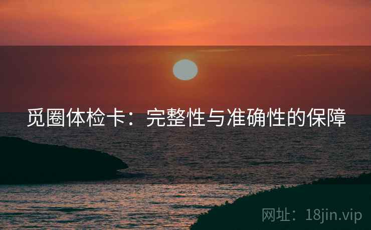 觅圈体检卡：完整性与准确性的保障