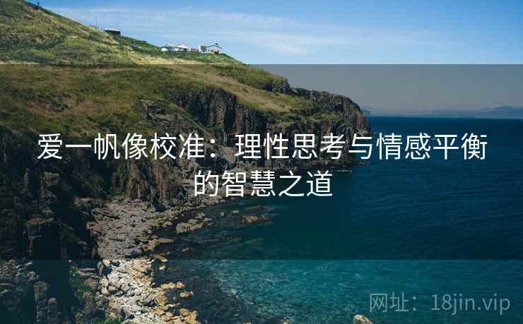 爱一帆像校准:理性思考与情感平衡的智慧之道 爱一帆像校准:理性思考与情感平衡的智慧之道
