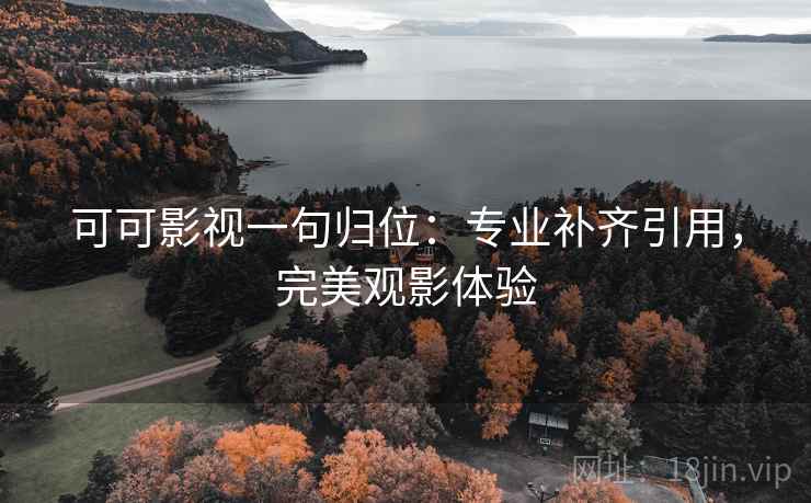 可可影视一句归位：专业补齐引用，完美观影体验