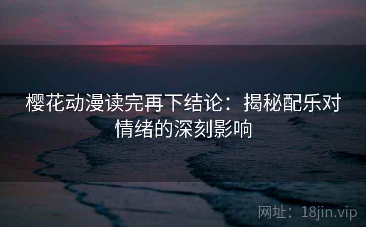 樱花动漫读完再下结论：揭秘配乐对情绪的深刻影响