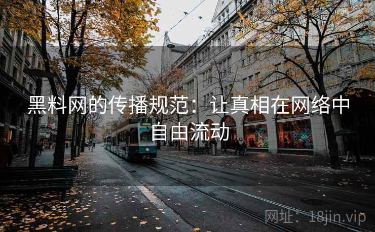 黑料网的传播规范：让真相在网络中自由流动