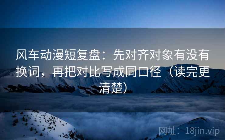 风车动漫短复盘：先对齐对象有没有换词，再把对比写成同口径（读完更清楚）