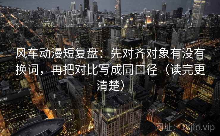 风车动漫短复盘：先对齐对象有没有换词，再把对比写成同口径（读完更清楚）