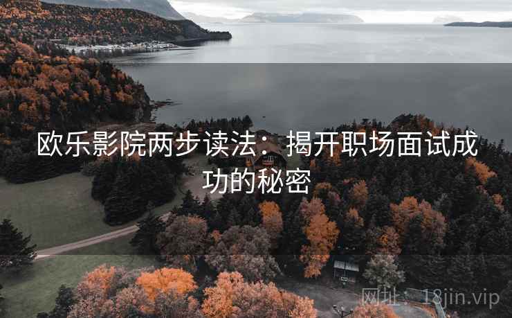 欧乐影院两步读法：揭开职场面试成功的秘密