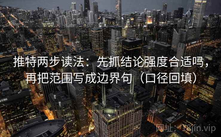 推特两步读法:先抓结论强度合适吗,再把范围写成边界句(口径回填) 推特两步读法:先抓结论强度合适吗,再把范围写成边界句(口径回填)