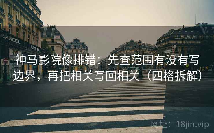 神马影院像排错：先查范围有没有写边界，再把相关写回相关（四格拆解）