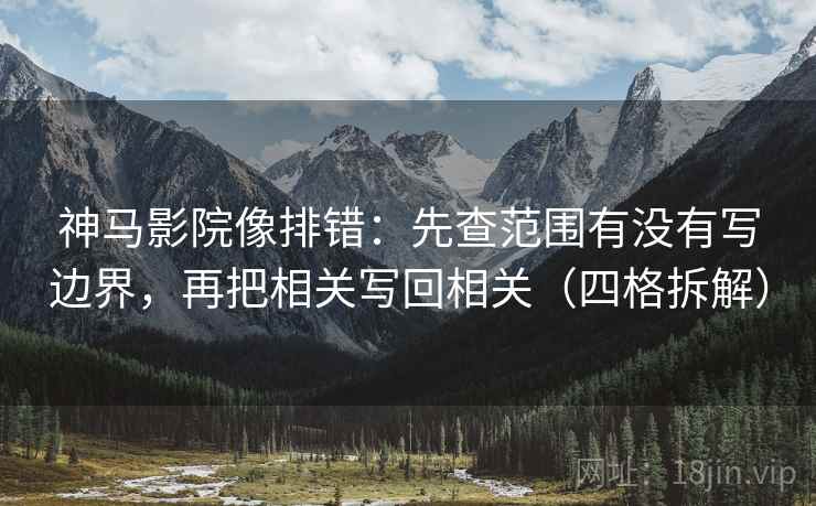 神马影院像排错：先查范围有没有写边界，再把相关写回相关（四格拆解）