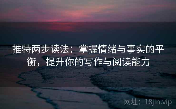 推特两步读法：掌握情绪与事实的平衡，提升你的写作与阅读能力
