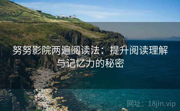 努努影院两遍阅读法：提升阅读理解与记忆力的秘密