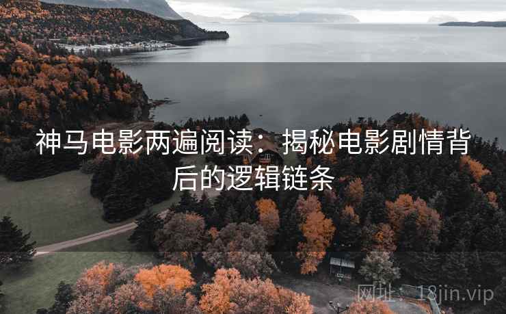 神马电影两遍阅读：揭秘电影剧情背后的逻辑链条