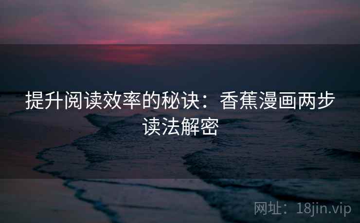 提升阅读效率的秘诀:香蕉漫画两步读法解密 提升阅读效率的秘诀:香蕉漫画两步读法解密