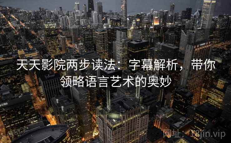 天天影院两步读法：字幕解析，带你领略语言艺术的奥妙