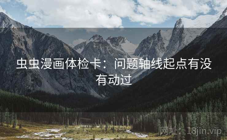 虫虫漫画体检卡：问题轴线起点有没有动过