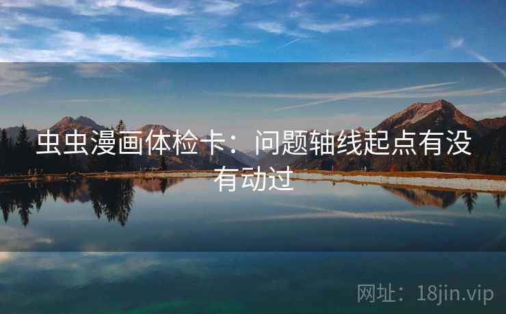 虫虫漫画体检卡：问题轴线起点有没有动过