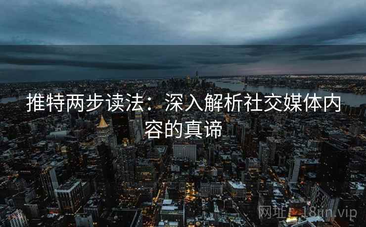 推特两步读法:深入解析社交媒体内容的真谛 推特两步读法:深入解析社交媒体内容的真谛