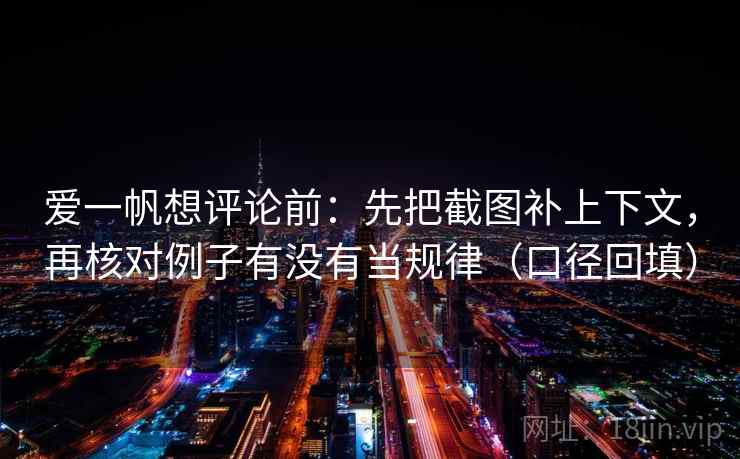 爱一帆想评论前：先把截图补上下文，再核对例子有没有当规律（口径回填）