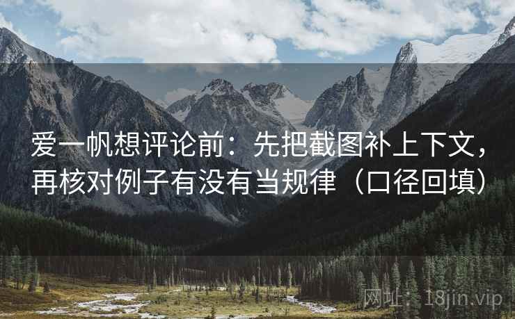 爱一帆想评论前：先把截图补上下文，再核对例子有没有当规律（口径回填）