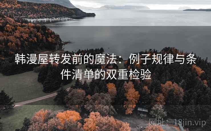 韩漫屋转发前的魔法:例子规律与条件清单的双重检验 韩漫屋转发前的魔法:例子规律与条件清单的双重检验
