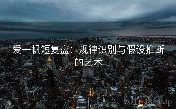 爱一帆短复盘：规律识别与假设推断的艺术
