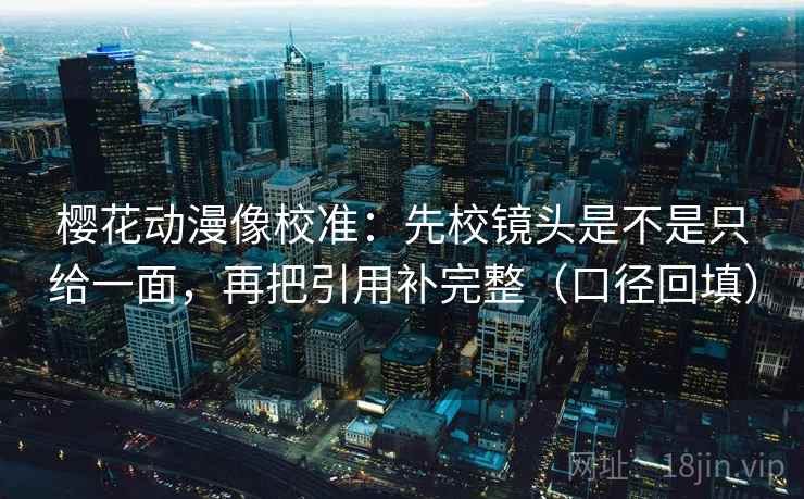 樱花动漫像校准:先校镜头是不是只给一面,再把引用补完整(口径回填) 樱花动漫像校准:先校镜头是不是只给一面,再把引用补完整(口径回填)