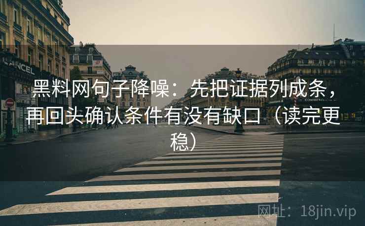 黑料网句子降噪:先把证据列成条,再回头确认条件有没有缺口(读完更稳) 黑料网句子降噪:先把证据列成条,再回头确认条件有没有缺口(读完更稳)