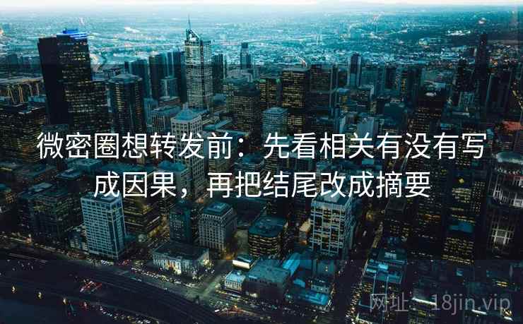 微密圈想转发前:先看相关有没有写成因果,再把结尾改成摘要 微密圈想转发前:先看相关有没有写成因果,再把结尾改成摘要