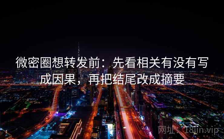 微密圈想转发前:先看相关有没有写成因果,再把结尾改成摘要 微密圈想转发前:先看相关有没有写成因果,再把结尾改成摘要
