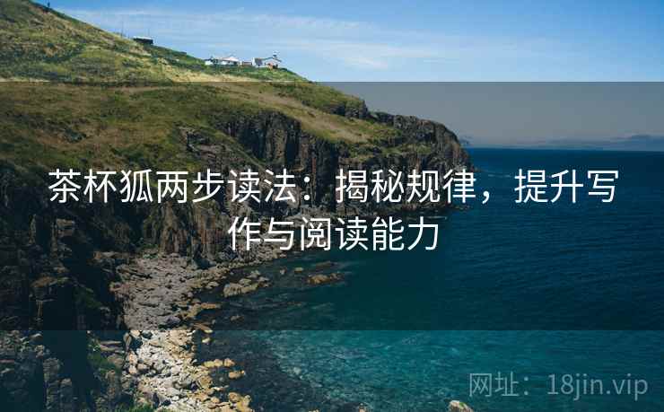 茶杯狐两步读法:揭秘规律,提升写作与阅读能力 茶杯狐两步读法:揭秘规律,提升写作与阅读能力