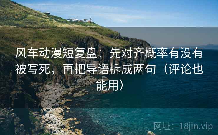 风车动漫短复盘:先对齐概率有没有被写死,再把导语拆成两句(评论也能用) 风车动漫短复盘:先对齐概率有没有被写死,再把导语拆成两句(评论也能用)