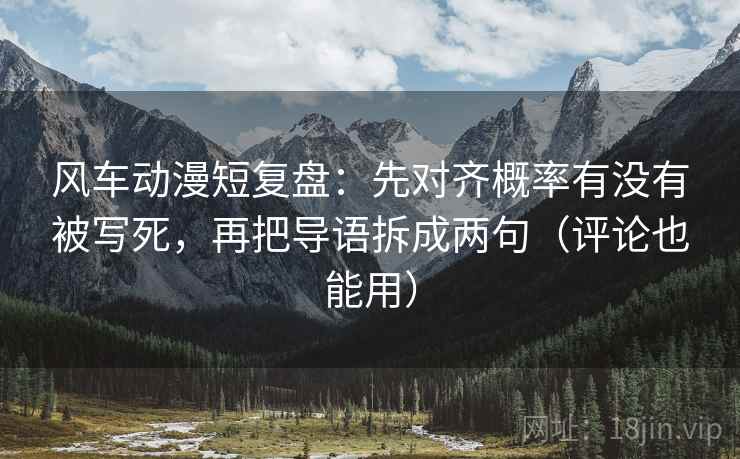 风车动漫短复盘:先对齐概率有没有被写死,再把导语拆成两句(评论也能用) 风车动漫短复盘:先对齐概率有没有被写死,再把导语拆成两句(评论也能用)